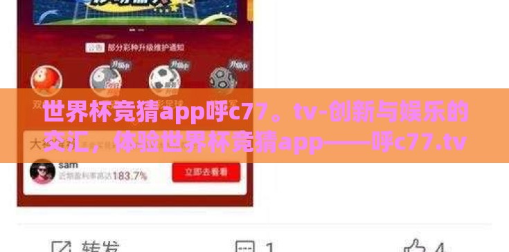 世界杯竞猜app呼c77。tv-创新与娱乐的交汇,体验世界杯竞猜app——呼c77.tv的独特魅力 世界杯竞猜app呼c77。tv-创新与娱乐的交汇,体验世界杯竞猜app——呼c77.tv的独特魅力