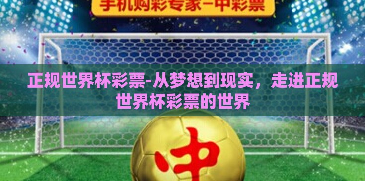 正规世界杯彩票-从梦想到现实,走进正规世界杯彩票的世界 正规世界杯彩票-从梦想到现实,走进正规世界杯彩票的世界
