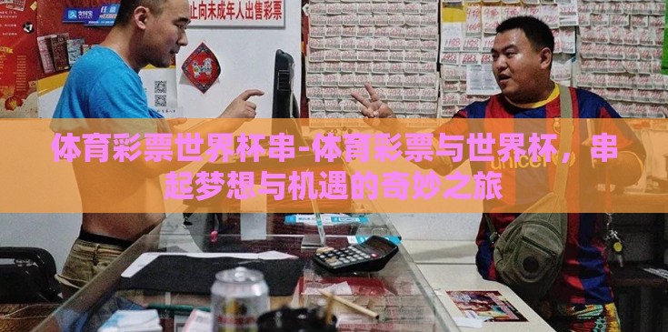 体育彩票世界杯串-体育彩票与世界杯，串起梦想与机遇的奇妙之旅