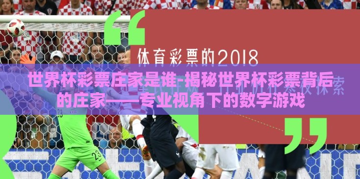世界杯彩票庄家是谁-揭秘世界杯彩票背后的庄家——专业视角下的数字游戏 世界杯彩票庄家是谁-揭秘世界杯彩票背后的庄家——专业视角下的数字游戏
