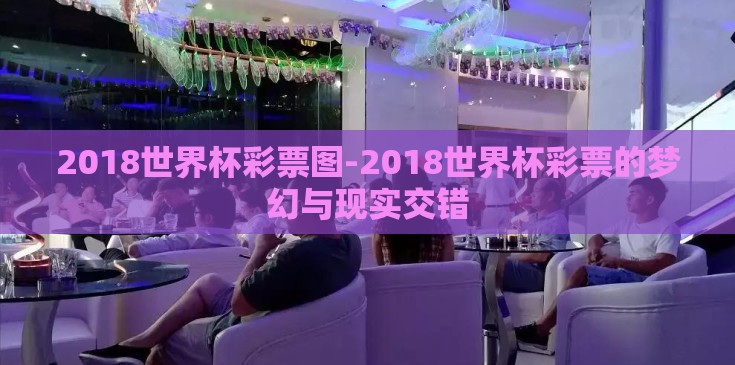 2018世界杯彩票图-2018世界杯彩票的梦幻与现实交错