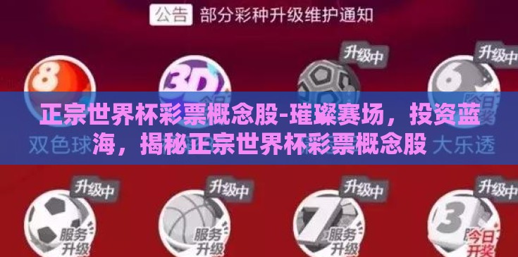 正宗世界杯彩票概念股-璀璨赛场,投资蓝海,揭秘正宗世界杯彩票概念股 正宗世界杯彩票概念股-璀璨赛场,投资蓝海,揭秘正宗世界杯彩票概念股