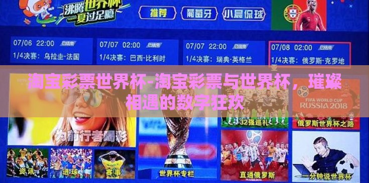 淘宝彩票世界杯-淘宝彩票与世界杯,璀璨相遇的数字狂欢 淘宝彩票世界杯-淘宝彩票与世界杯,璀璨相遇的数字狂欢