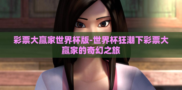彩票大赢家世界杯版-世界杯狂潮下彩票大赢家的奇幻之旅