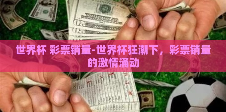 世界杯 彩票销量-世界杯狂潮下，彩票销量的激情涌动