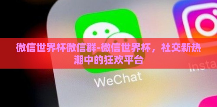 微信世界杯微信群-微信世界杯,社交新热潮中的狂欢平台 微信世界杯微信群-微信世界杯,社交新热潮中的狂欢平台