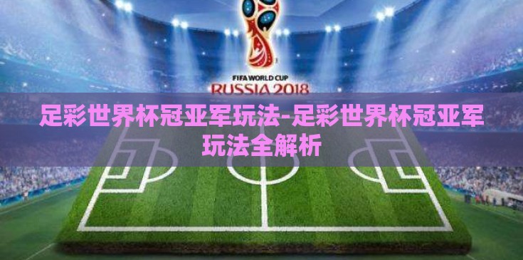 足彩世界杯冠亚军玩法-足彩世界杯冠亚军玩法全解析