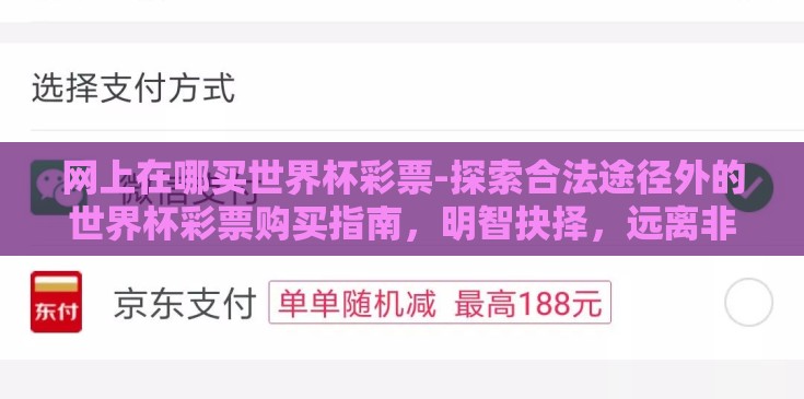 网上在哪买世界杯彩票-探索合法途径外的世界杯彩票购买指南,明智抉择,远离非法平台 网上在哪买世界杯彩票-探索合法途径外的世界杯彩票购买指南,明智抉择,远离非法平台