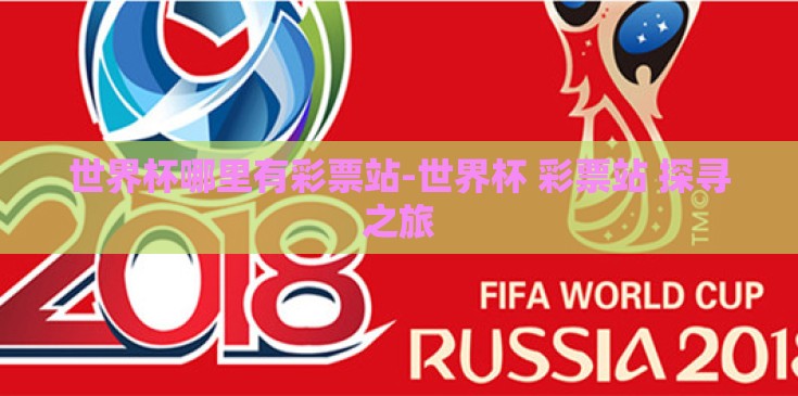 世界杯哪里有彩票站-世界杯 彩票站 探寻之旅