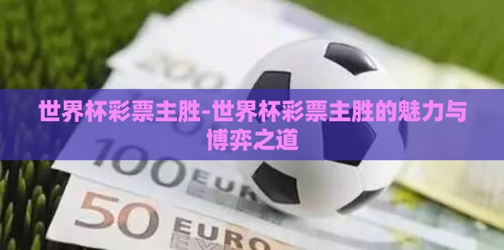 世界杯彩票主胜-世界杯彩票主胜的魅力与博弈之道