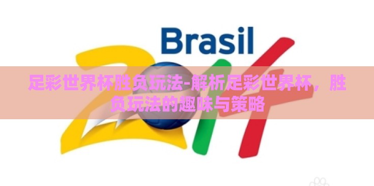 足彩世界杯胜负玩法-解析足彩世界杯，胜负玩法的趣味与策略