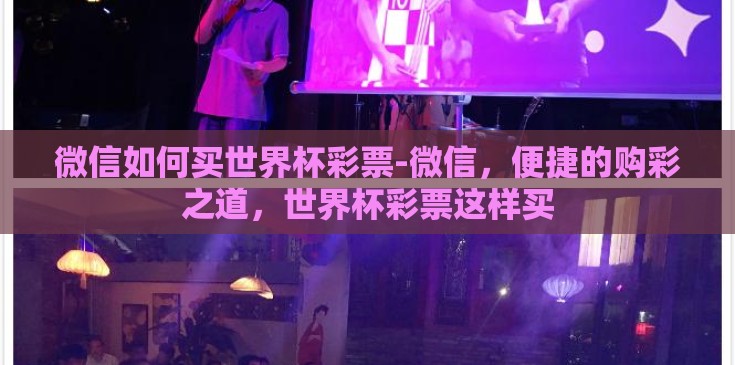 微信如何买世界杯彩票-微信，便捷的购彩之道，世界杯彩票这样买