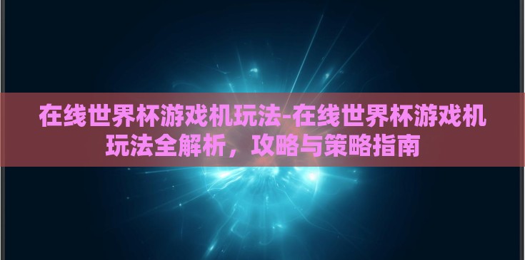 在线世界杯游戏机玩法-在线世界杯游戏机玩法全解析，攻略与策略指南