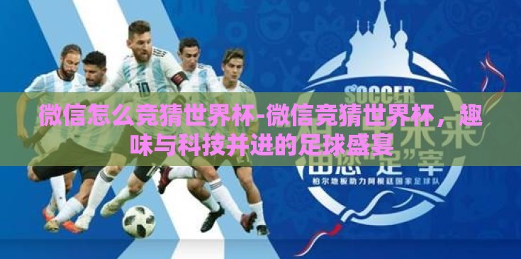 微信怎么竞猜世界杯-微信竞猜世界杯,趣味与科技并进的足球盛宴 微信怎么竞猜世界杯-微信竞猜世界杯,趣味与科技并进的足球盛宴