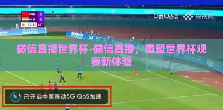 微信直播世界杯-微信直播,重塑世界杯观赛新体验 微信直播世界杯-微信直播,重塑世界杯观赛新体验