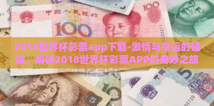 2018世界杯彩票app下载-激情与幸运的碰撞,解锁2018世界杯彩票APP的奇妙之旅 2018世界杯彩票app下载-激情与幸运的碰撞,解锁2018世界杯彩票APP的奇妙之旅