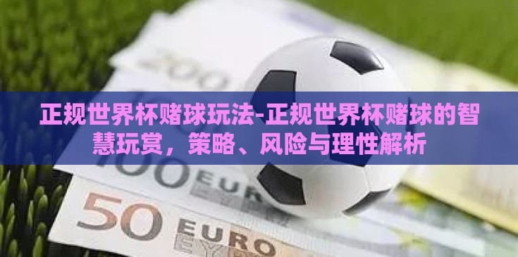 正规世界杯赌球玩法-正规世界杯赌球的智慧玩赏，策略、风险与理性解析