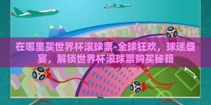 在哪里买世界杯滚球票-全球狂欢，球迷盛宴，解锁世界杯滚球票购买秘籍