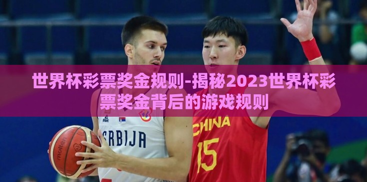世界杯彩票奖金规则-揭秘2023世界杯彩票奖金背后的游戏规则 世界杯彩票奖金规则-揭秘2023世界杯彩票奖金背后的游戏规则
