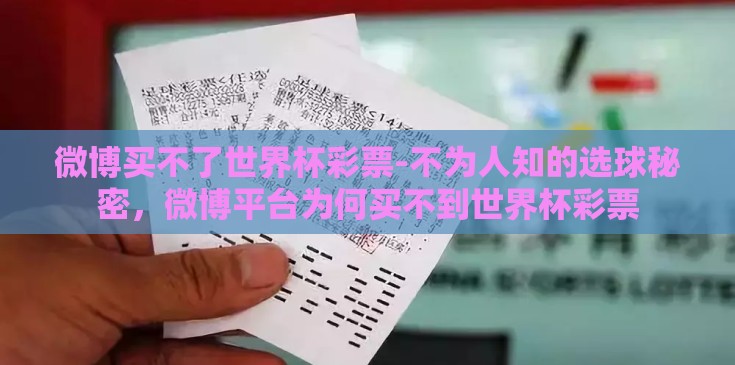 微博买不了世界杯彩票-不为人知的选球秘密,微博平台为何买不到世界杯彩票 微博买不了世界杯彩票-不为人知的选球秘密,微博平台为何买不到世界杯彩票