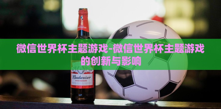 微信世界杯主题游戏-微信世界杯主题游戏的创新与影响