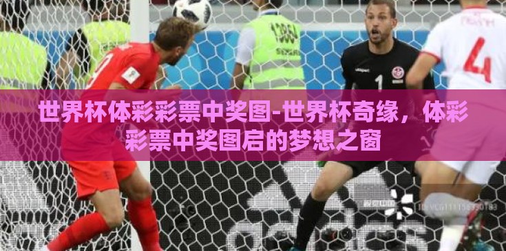 世界杯体彩彩票中奖图-世界杯奇缘，体彩彩票中奖图启的梦想之窗