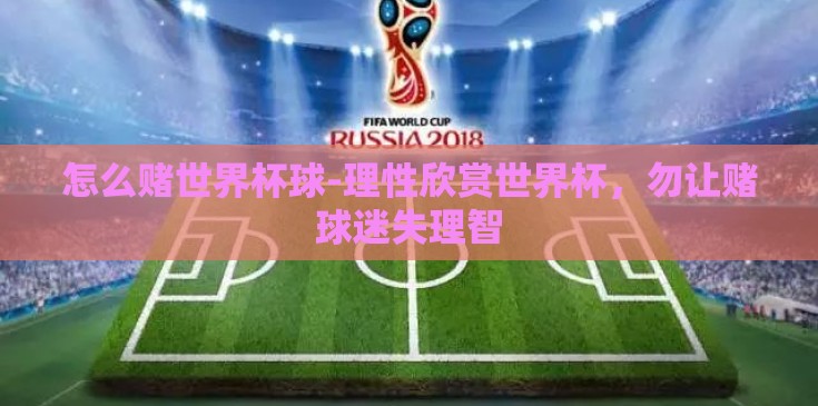 怎么赌世界杯球-理性欣赏世界杯,勿让赌球迷失理智 怎么赌世界杯球-理性欣赏世界杯,勿让赌球迷失理智
