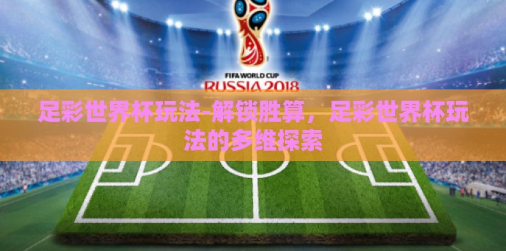 足彩世界杯玩法-解锁胜算，足彩世界杯玩法的多维探索