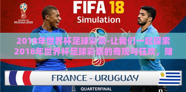 2018年世界杯足球彩票-让我们一起探索2018年世界杯足球彩票的奇观与狂欢，赌场的绿洲与激情的碰撞
