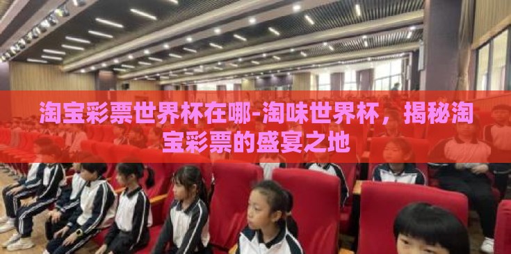 淘宝彩票世界杯在哪-淘味世界杯，揭秘淘宝彩票的盛宴之地