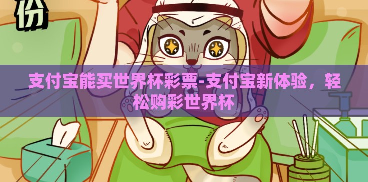 支付宝能买世界杯彩票-支付宝新体验,轻松购彩世界杯 支付宝能买世界杯彩票-支付宝新体验,轻松购彩世界杯