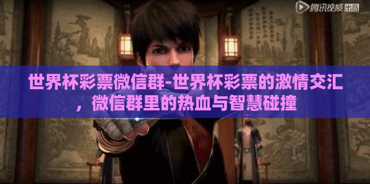 世界杯彩票微信群-世界杯彩票的激情交汇,微信群里的热血与智慧碰撞 世界杯彩票微信群-世界杯彩票的激情交汇,微信群里的热血与智慧碰撞