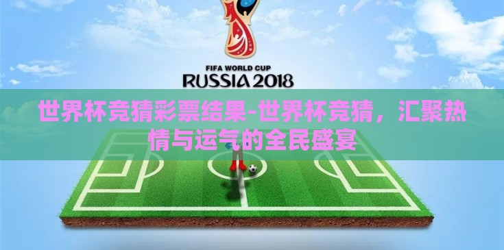 世界杯竞猜彩票结果-世界杯竞猜,汇聚热情与运气的全民盛宴 世界杯竞猜彩票结果-世界杯竞猜,汇聚热情与运气的全民盛宴