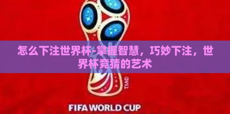 怎么下注世界杯-掌握智慧,巧妙下注,世界杯竞猜的艺术 怎么下注世界杯-掌握智慧,巧妙下注,世界杯竞猜的艺术