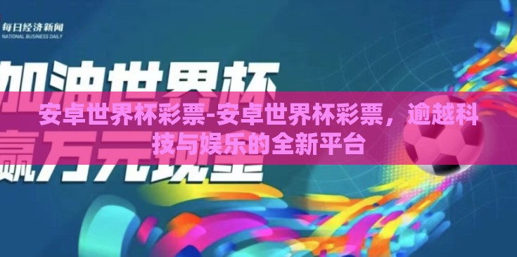 安卓世界杯彩票-安卓世界杯彩票,逾越科技与娱乐的全新平台 安卓世界杯彩票-安卓世界杯彩票,逾越科技与娱乐的全新平台
