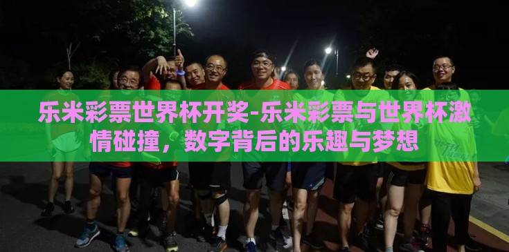 乐米彩票世界杯开奖-乐米彩票与世界杯激情碰撞，数字背后的乐趣与梦想