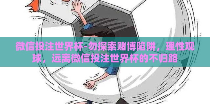 微信投注世界杯-勿探索赌博陷阱,理性观球,远离微信投注世界杯的不归路 微信投注世界杯-勿探索赌博陷阱,理性观球,远离微信投注世界杯的不归路