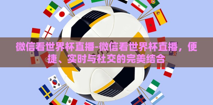 微信看世界杯直播-微信看世界杯直播,便捷、实时与社交的完美结合 微信看世界杯直播-微信看世界杯直播,便捷、实时与社交的完美结合