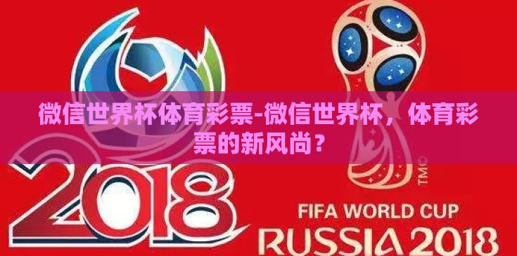 微信世界杯体育彩票-微信世界杯,体育彩票的新风尚? 微信世界杯体育彩票-微信世界杯,体育彩票的新风尚?