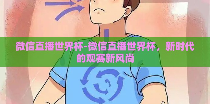 微信直播世界杯-微信直播世界杯，新时代的观赛新风尚