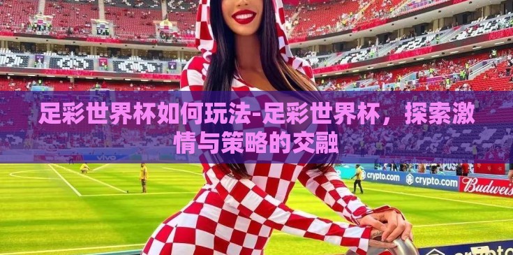 足彩世界杯如何玩法-足彩世界杯,探索激情与策略的交融 足彩世界杯如何玩法-足彩世界杯,探索激情与策略的交融