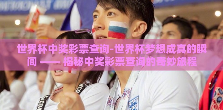 世界杯中奖彩票查询-世界杯梦想成真的瞬间 —— 揭秘中奖彩票查询的奇妙旅程