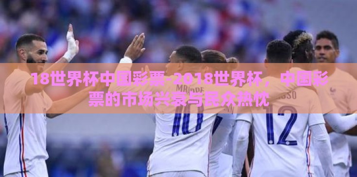 18世界杯中国彩票-2018世界杯，中国彩票的市场兴衰与民众热忱