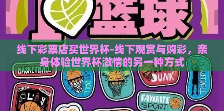 线下彩票店买世界杯-线下观赏与购彩,亲身体验世界杯激情的另一种方式 线下彩票店买世界杯-线下观赏与购彩,亲身体验世界杯激情的另一种方式