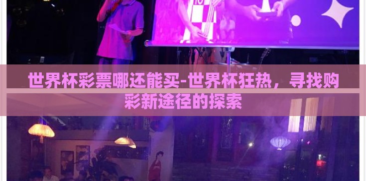 世界杯彩票哪还能买-世界杯狂热，寻找购彩新途径的探索