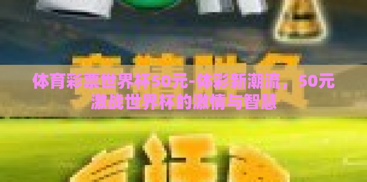 体育彩票世界杯50元-体彩新潮流,50元激战世界杯的激情与智慧 体育彩票世界杯50元-体彩新潮流,50元激战世界杯的激情与智慧