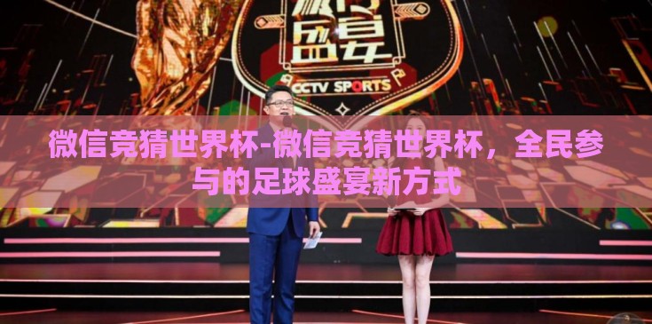 微信竞猜世界杯-微信竞猜世界杯,全民参与的足球盛宴新方式 微信竞猜世界杯-微信竞猜世界杯,全民参与的足球盛宴新方式