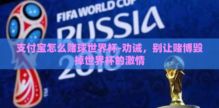 支付宝怎么赌球世界杯-劝诫,别让赌博毁掉世界杯的激情 支付宝怎么赌球世界杯-劝诫,别让赌博毁掉世界杯的激情
