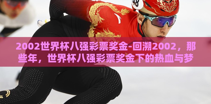 2002世界杯八强彩票奖金-回溯2002，那些年，世界杯八强彩票奖金下的热血与梦想
