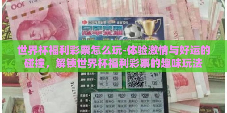 世界杯福利彩票怎么玩-体验激情与好运的碰撞，解锁世界杯福利彩票的趣味玩法